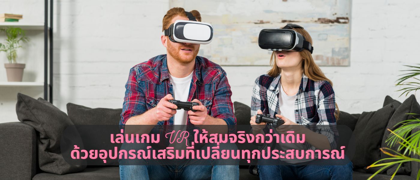 เล่นเกม VR ให้สมจริงกว่าเดิม ด้วยอุปกรณ์เสริมที่เปลี่ยนทุกประสบการณ์