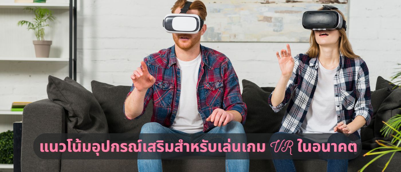 แนวโน้มอุปกรณ์เสริมสำหรับเล่นเกม VR ในอนาคต